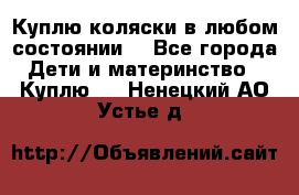 Куплю коляски,в любом состоянии. - Все города Дети и материнство » Куплю   . Ненецкий АО,Устье д.